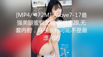 [MP4/ 472M] Avove7-17最强美腿蜜臀尤物 黑丝高跟,无套内射，妹子长相可能不是最漂亮的