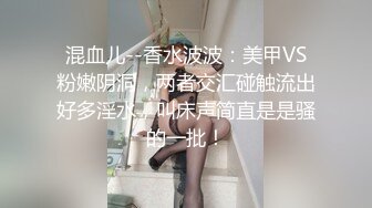 混血儿--香水波波：美甲VS粉嫩阴洞，两者交汇碰触流出好多淫水，叫床声简直是是骚的一批！