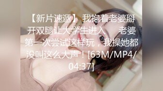 【新片速遞】 我抱着老婆掰开双腿让大学生进入❤️老婆第一次尝试这样玩，我操她都没叫这么大声！[63M/MP4/04:37]