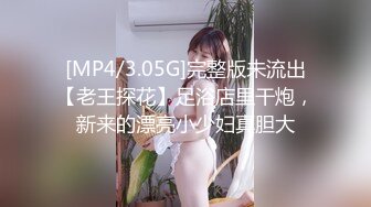 [MP4/3.05G]完整版未流出【老王探花】足浴店里干炮，新来的漂亮小少妇真胆大