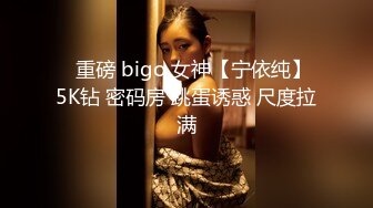 ✿重磅 bigo 女神【宁依纯】5K钻 密码房 跳蛋诱惑 尺度拉满