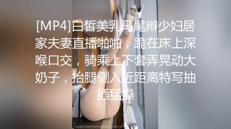 [MP4]白皙美乳马尾辫少妇居家夫妻直播啪啪，跪在床上深喉口交，骑乘上下套弄晃动大奶子，抬腿侧入近距离特写抽插猛操