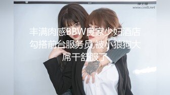 丰满肉感BBW良家少妇酒店勾搭前台服务员,被小狼狗大屌干舒服了