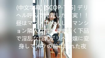 (中文字幕) [SCOP-745] デリヘル呼んで発覚した事実！！昼はマジメで大人しいマンション隣人女性が凄まじく下品で淫乱な巨乳デリヘル嬢に変身してボクの前に現れた夜