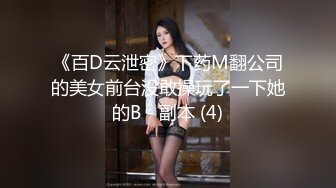 《百D云泄密》下药M翻公司的美女前台没敢操玩了一下她的B - 副本 (4)