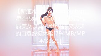 【新速片遞】&nbsp;&nbsp;星空传媒XKTC081❤️极品气质美女 美琳-屌丝男援交表妹的口爆终极体验[794MB/MP4/39:21]