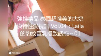 強推精品 泰國超唯美的大奶模特性愛視訊 Vol.04：Laila的豹紋巨乳極致誘惑～01