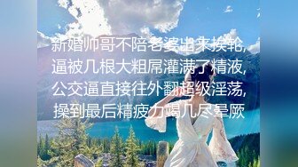 新婚帅哥不陪老婆出来挨轮,逼被几根大粗屌灌满了精液,公交逼直接往外翻超级淫荡,操到最后精疲力竭几尽晕厥