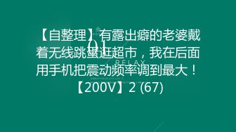 【自整理】有露出癖的老婆戴着无线跳蛋逛超市，我在后面用手机把震动频率调到最大！【200V】2 (67)