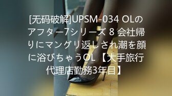 [无码破解]UPSM-034 OLのアフター7シリーズ 8 会社帰りにマングリ返しされ潮を顔に浴びちゃうOL 【大手旅行代理店勤務3年目】