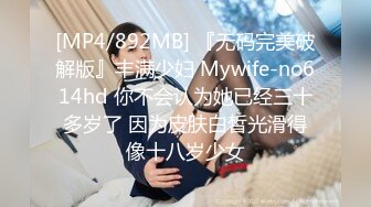 [MP4/892MB] 『无码完美破解版』丰满少妇 Mywife-no614hd 你不会认为她已经三十多岁了 因为皮肤白皙光滑得像十八岁少女