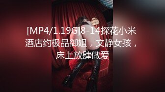 [MP4/1.19G]8-14探花小米 酒店约极品御姐，文静女孩，床上放肆做爱