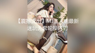 【震撼流出】MJ三人组最新迷玩无套轮操内射