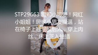 STP29663 雪莉小可爱！网红小姐姐！居家小男友操逼，站在椅子上翘屁股后入，穿上肉丝，床上正入抽插