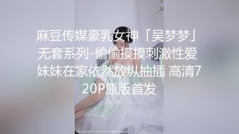 麻豆传媒豪乳女神「吴梦梦」无套系列-偷偷摸摸刺激性爱 妹妹在家依然放纵抽插 高清720P原版首发