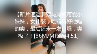 【新片速遞】双马尾敲可爱小妹妹，女仆装，吃鸡鸡好他喵的爽，最后还来一发口爆，爽极了！[86M/MP4/04:51]