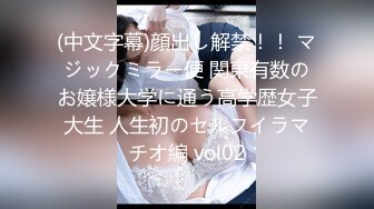 (中文字幕)顔出し解禁！！ マジックミラー便 関東有数のお嬢様大学に通う高学歴女子大生 人生初のセルフイラマチオ編 vol02