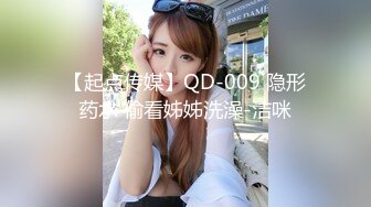 【起点传媒】QD-009 隐形药水 偷看姊姊洗澡-洁咪