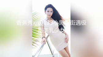 香蕉秀xjx0133小黑扫街遇极品美乳少女