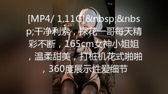 [MP4/ 1.11G]&nbsp;&nbsp;干净利索，探花一哥每天精彩不断，165cm女神小姐姐，温柔甜美，打桩机花式啪啪，360度展示性爱细节