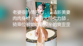 老婆很热情开心，，清新美妻肉肉身材，含住大屌卖力舔，骑乘位被她的屁股坐的爽歪歪！