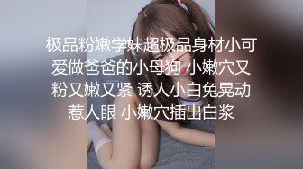 极品粉嫩学妹超极品身材小可爱做爸爸的小母狗 小嫩穴又粉又嫩又紧 诱人小白兔晃动惹人眼 小嫩穴插出白浆