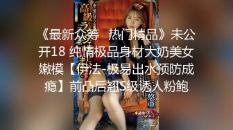 《最新众筹✿热门精品》未公开18 纯情极品身材大奶美女嫩模【伊法-极易出水预防成瘾】前凸后翘S级诱人粉鲍