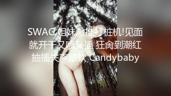 SWAG 姐妹激推打桩机!见面就开干又喷又插 狂肏到潮红抽搐失声腿软 Candybaby