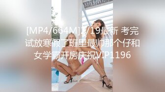 [MP4/664M]2/19最新 考完试放寒假了班里最帅那个仔和女学霸开房庆祝VIP1196