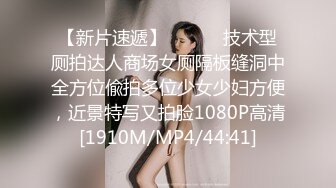 【新片速遞】 ⚫️⚫️技术型厕拍达人商场女厕隔板缝洞中全方位偸拍多位少女少妇方便，近景特写又拍脸1080P高清[1910M/MP4/44:41]