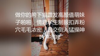 做你的胯下猫黄发高颜值萌妹子啪啪，情趣学生制服扣弄粉穴毛毛浓密，口交侧入猛操呻吟声很嗲