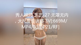 ✅秀人视频 芝芝-27 无罩无内，大尺度性诱惑 3V[:669M/MP4/03:14:21/RF]