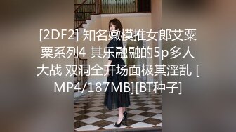 [2DF2] 知名嫩模推女郎艾粟粟系列4 其乐融融的5p多人大战 双洞全开场面极其淫乱 [MP4/187MB][BT种子]