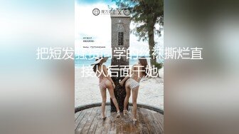 把短发骚货同学的丝袜撕烂直接从后面干她