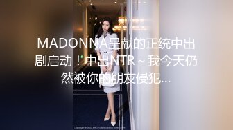 MADONNA呈献的正统中出剧启动！中出NTR～我今天仍然被你的朋友侵犯…