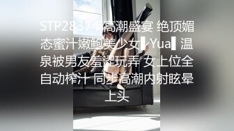 STP28374 高潮盛宴 绝顶媚态蜜汁嫩鲍美少女▌Yua▌温泉被男友羞涩玩弄 女上位全自动榨汁 同步高潮内射眩晕上头