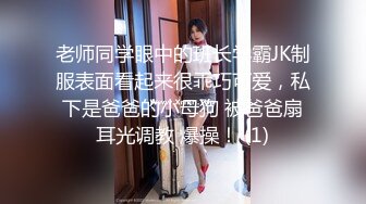 老师同学眼中的班长学霸JK制服表面看起来很乖巧可爱，私下是爸爸的小母狗 被爸爸扇耳光调教 爆操！ (1)