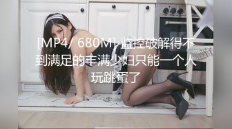 [MP4/ 680M] 监控破解得不到满足的丰满少妇只能一个人玩跳蛋了