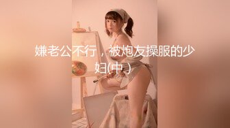 嫌老公不行，被炮友操服的少妇(中）