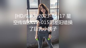 [HD/0.8G] 2023-05-17 星空传媒XKVP-015阴差阳错操了巨乳小姨子