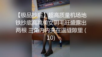 【极品抄底】超高质量机场地铁抄底高挑美女阴毛旺盛露出两根 三角内内夹在逼缝隙里 (10)