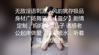 无敌淫语刺激，风韵犹存极品身材广场舞骚妻【蓝夕】剧情定制，妈妈勾引儿子 诱惑老公起床做爱，高潮喷水，听着骚话就能射