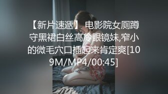 【新片速遞】 电影院女厕蹲守黑裙白丝高冷眼镜妹,窄小的微毛穴口插起来肯定爽[109M/MP4/00:45]