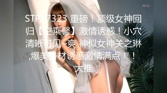 STP27323 重磅！顶级女神回归【空乘馨】激情诱惑！小穴清晰可见~爽 神似女神关之琳,爆美身材诱惑激情满点！！大推