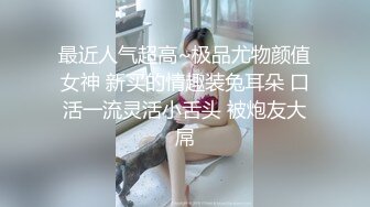 最近人气超高~极品尤物颜值女神 新买的情趣装兔耳朵 口活一流灵活小舌头 被炮友大屌