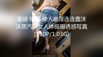 重磅 精品 使人意淫连连蠢沫沫蒸汽少女人体极限诱惑写真[110P/1.03G]