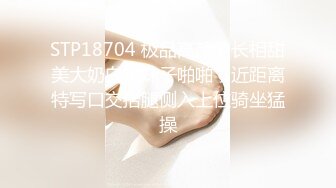 STP18704 极品高颜值长相甜美大奶白裙妹子啪啪，近距离特写口交抬腿侧入上位骑坐猛操