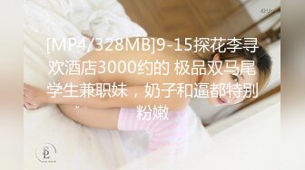 [MP4/328MB]9-15探花李寻欢酒店3000约的 极品双马尾学生兼职妹，奶子和逼都特别粉嫩