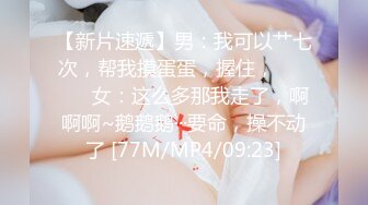 【新片速遞】男：我可以艹七次，帮我摸蛋蛋，握住， ❤️❤️ 女：这么多那我走了，啊啊啊~鹅鹅鹅···要命，操不动了 [77M/MP4/09:23]