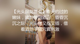 【光头探花营业】昨天约过的嫩妹，灌醉带回酒店，昏昏沉沉之际，光头佬又抠又插，借着酒劲干骚穴真刺激